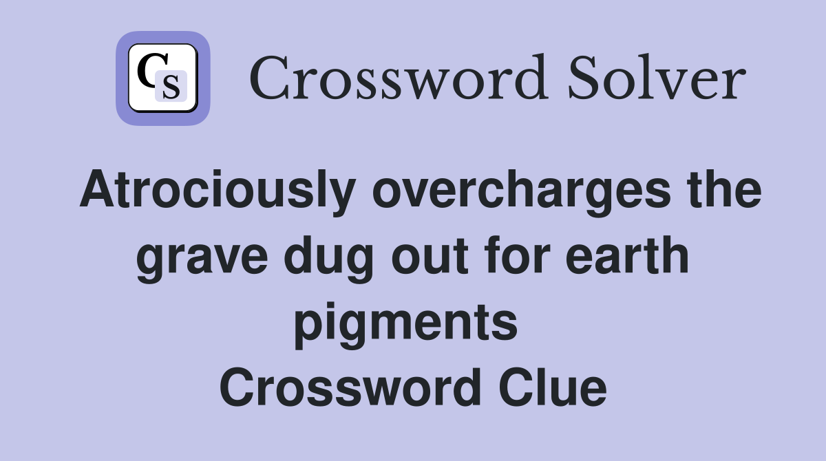 Atrociously overcharges the grave dug out for earth pigments  Crossword Clue