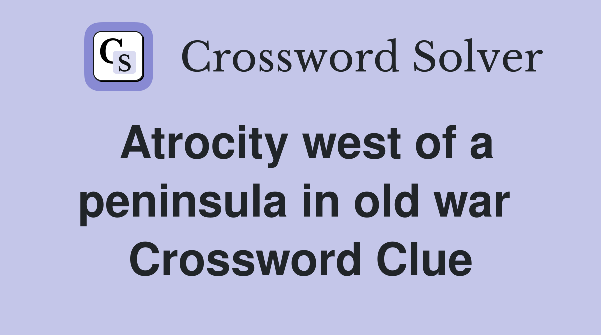 Atrocity west of a peninsula in old war  Crossword Clue