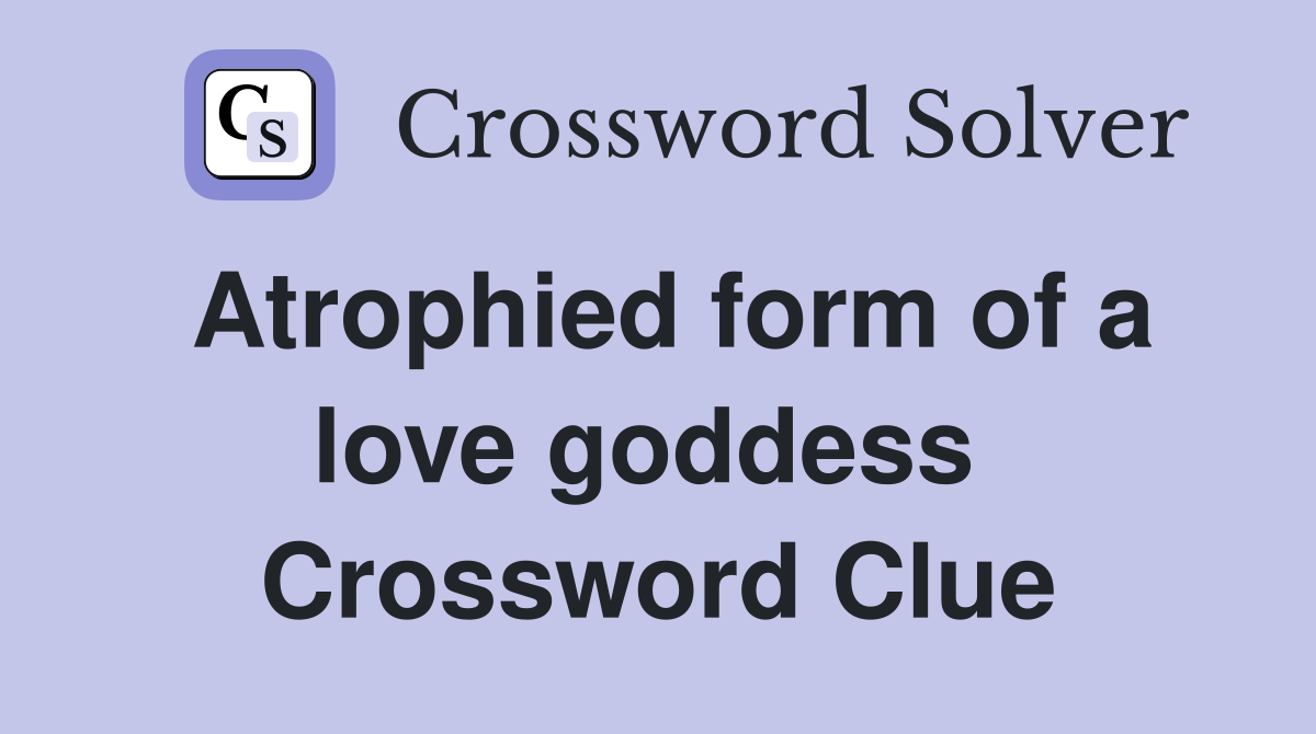 Atrophied form of a love goddess  Crossword Clue