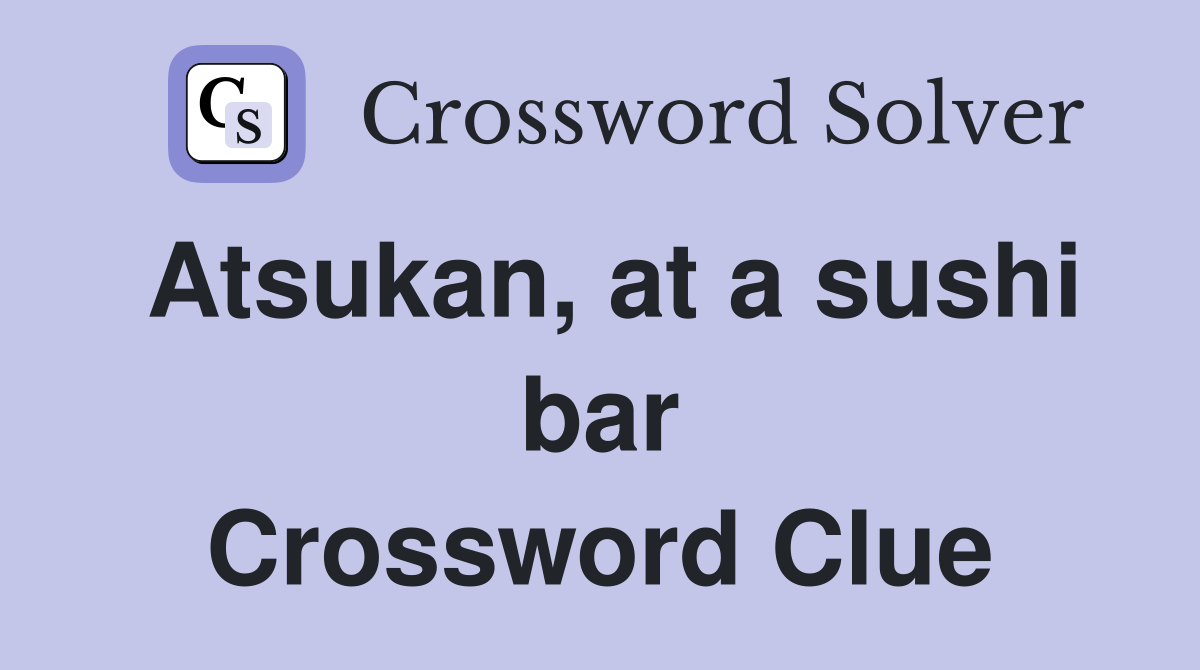 Atsukan, at a sushi bar Crossword Clue