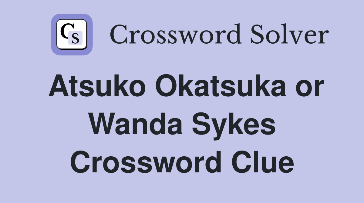Atsuko Okatsuka or Wanda Sykes Crossword Clue