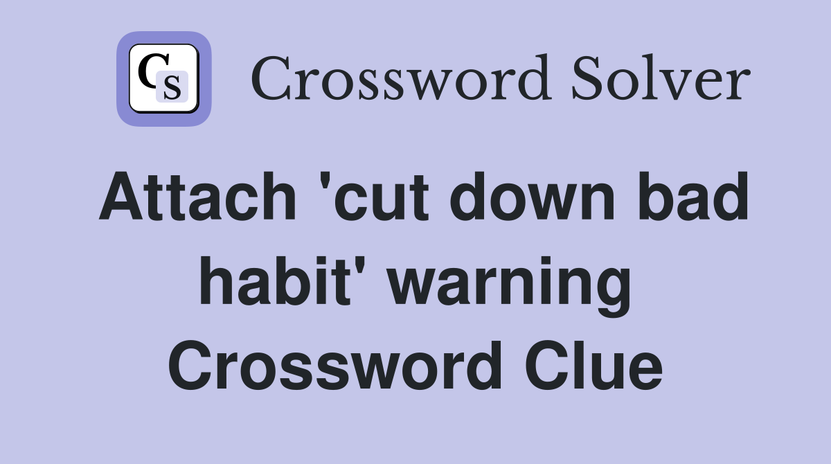 Attach 'cut down bad habit' warning Crossword Clue