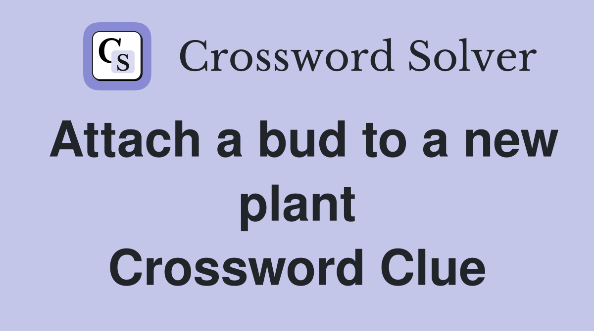 Attach a bud to a new plant Crossword Clue