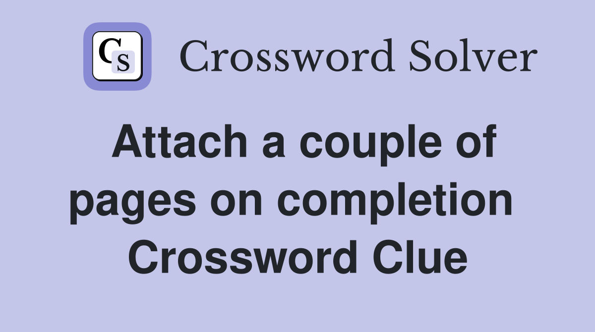 Attach a couple of pages on completion  Crossword Clue