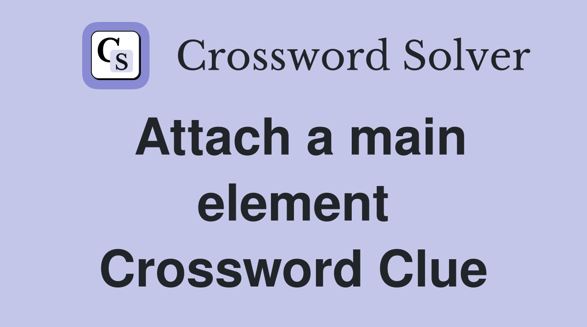 Attach a main element Crossword Clue
