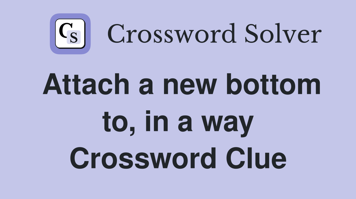 Attach a new bottom to, in a way Crossword Clue