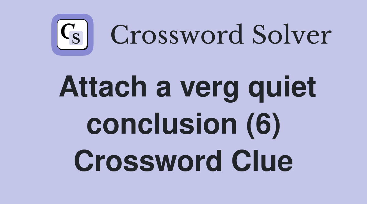 Attach a verg quiet conclusion (6) Crossword Clue