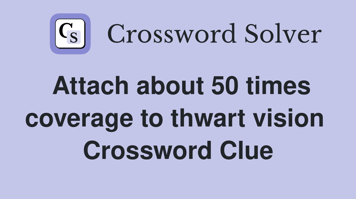 Attach about 50 times coverage to thwart vision  Crossword Clue