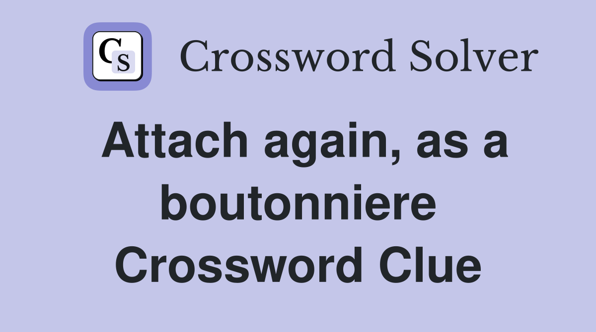 Attach again, as a boutonniere Crossword Clue