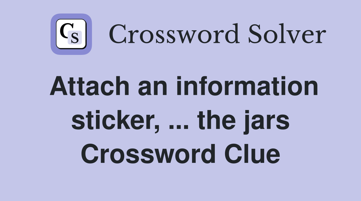 Attach an information sticker, ... the jars Crossword Clue