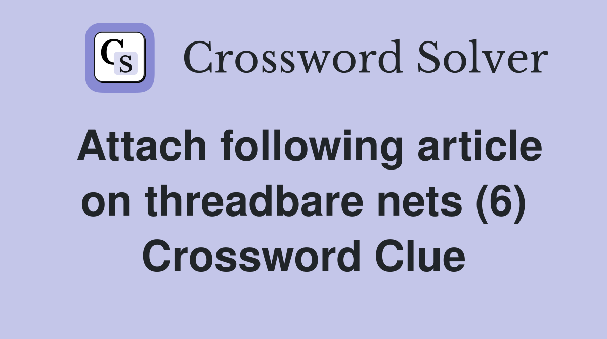 Attach following article on threadbare nets (6) Crossword Clue