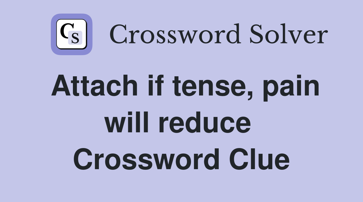 Attach if tense, pain will reduce  Crossword Clue