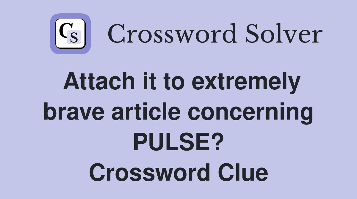 Attach it to extremely brave article concerning PULSE? Crossword Clue