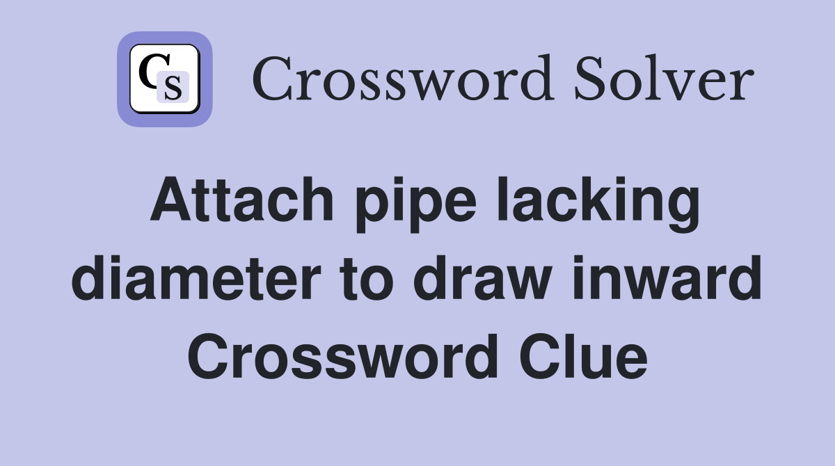 Attach pipe lacking diameter to draw inward Crossword Clue