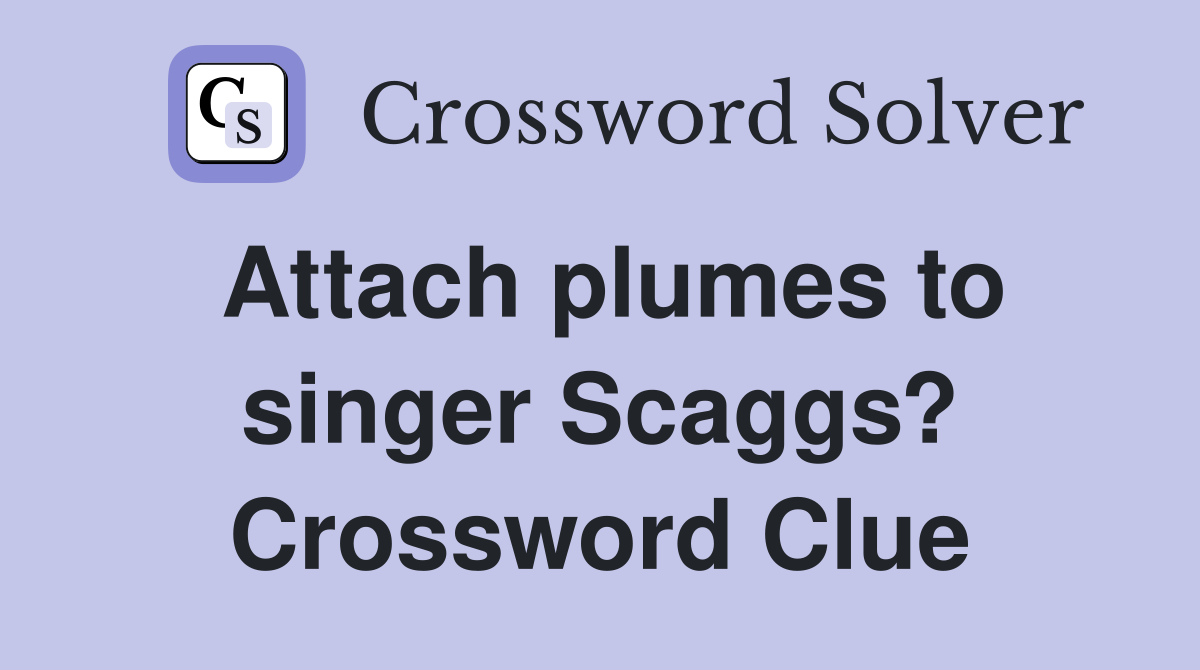 Attach plumes to singer Scaggs? Crossword Clue