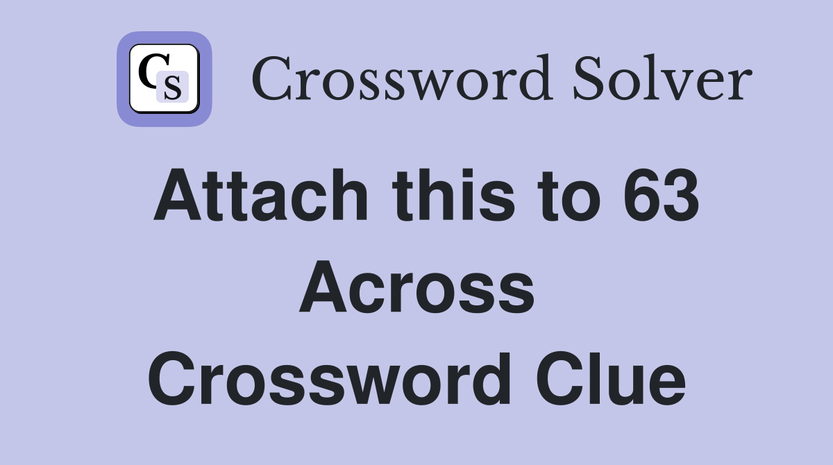 Attach this to 63 Across Crossword Clue