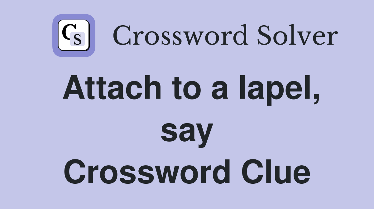 Attach to a lapel, say Crossword Clue