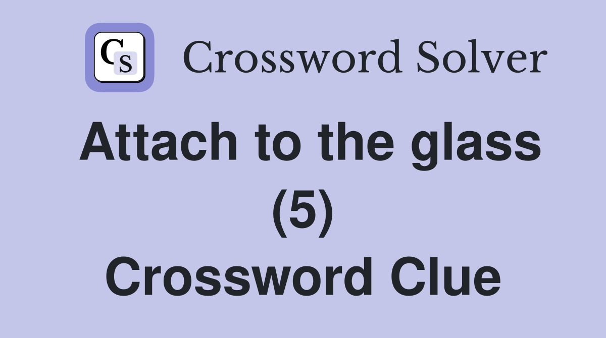 Attach to the glass (5) Crossword Clue