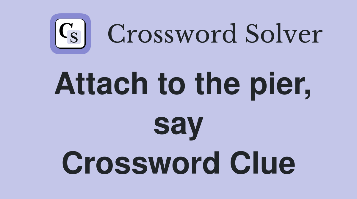 Attach to the pier, say Crossword Clue
