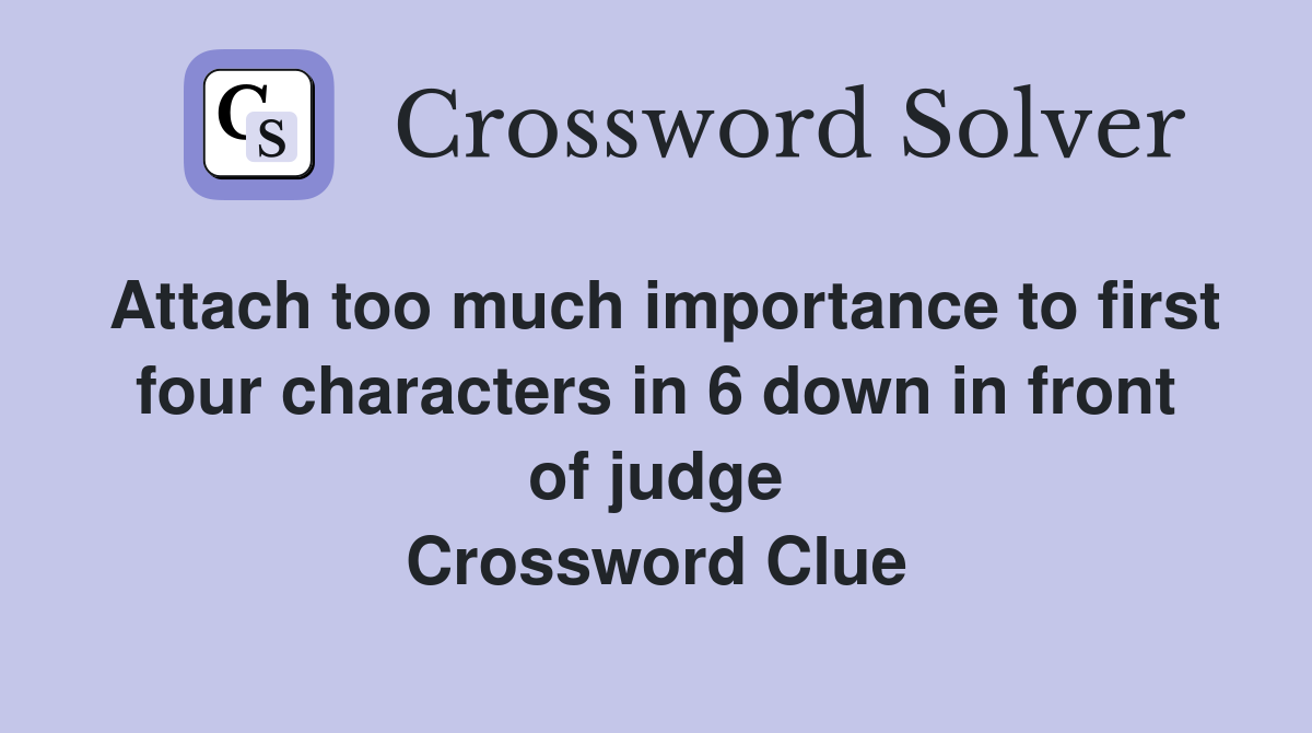 Attach too much importance to first four characters in 6 down in front of judge Crossword Clue