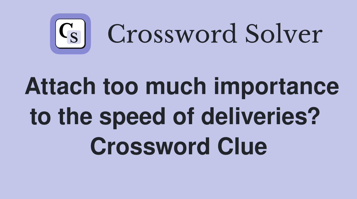 Attach too much importance to the speed of deliveries?  Crossword Clue