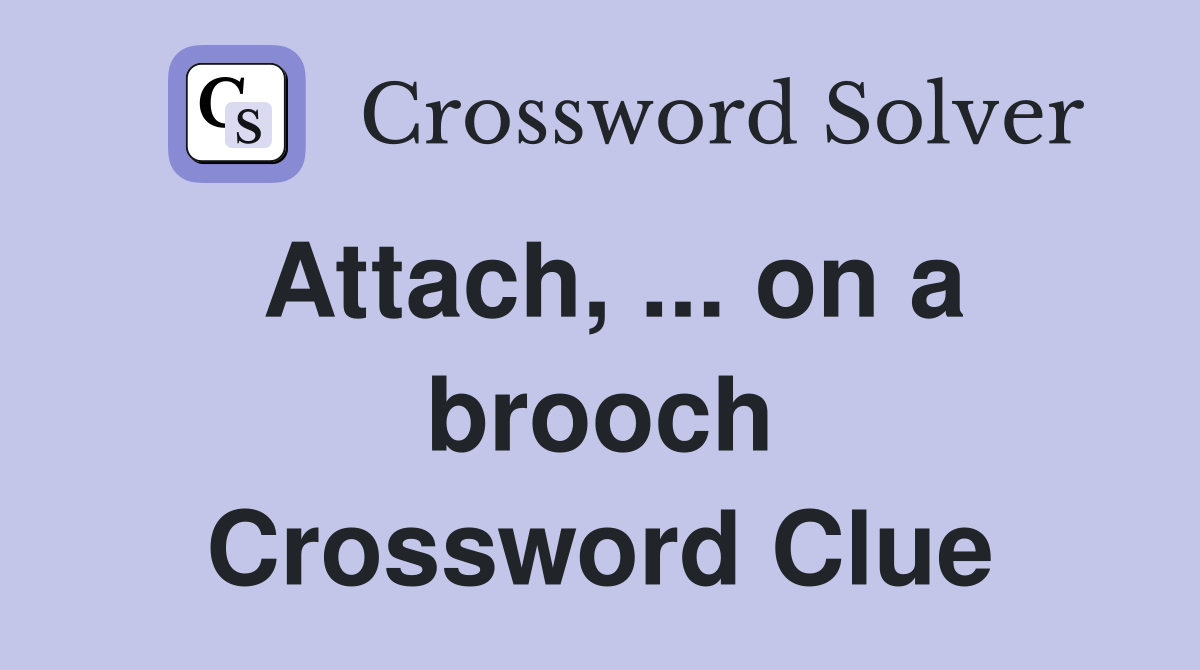 Attach, ... on a brooch Crossword Clue