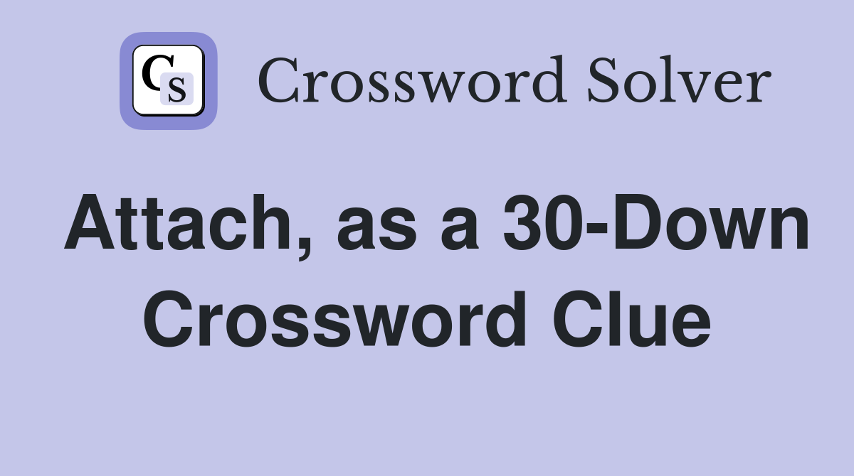 Attach, as a 30-Down Crossword Clue