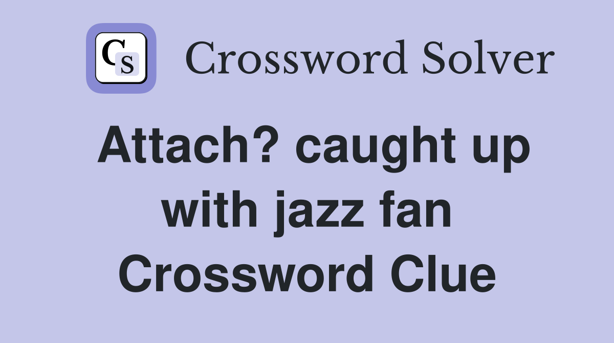 Attach? caught up with jazz fan Crossword Clue