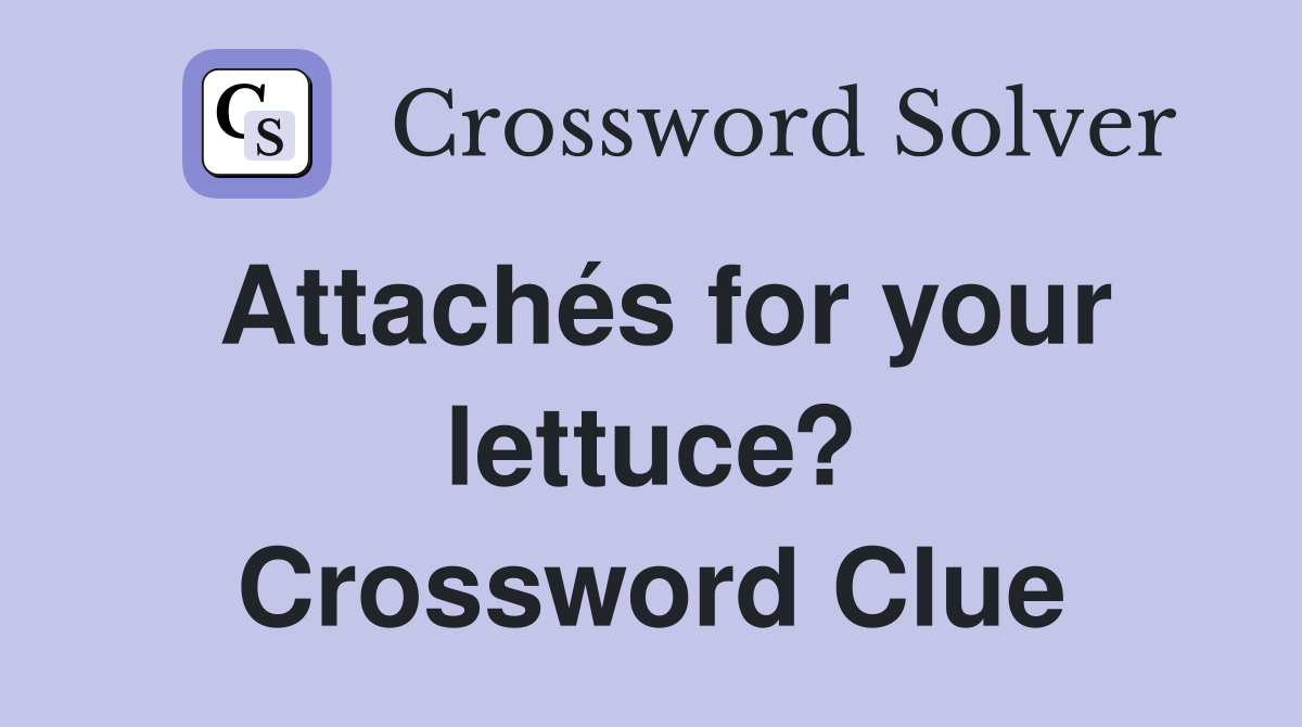Attachés for your lettuce? Crossword Clue
