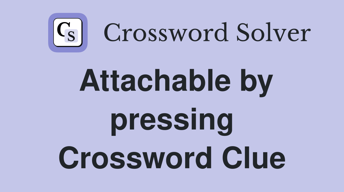 Attachable by pressing Crossword Clue