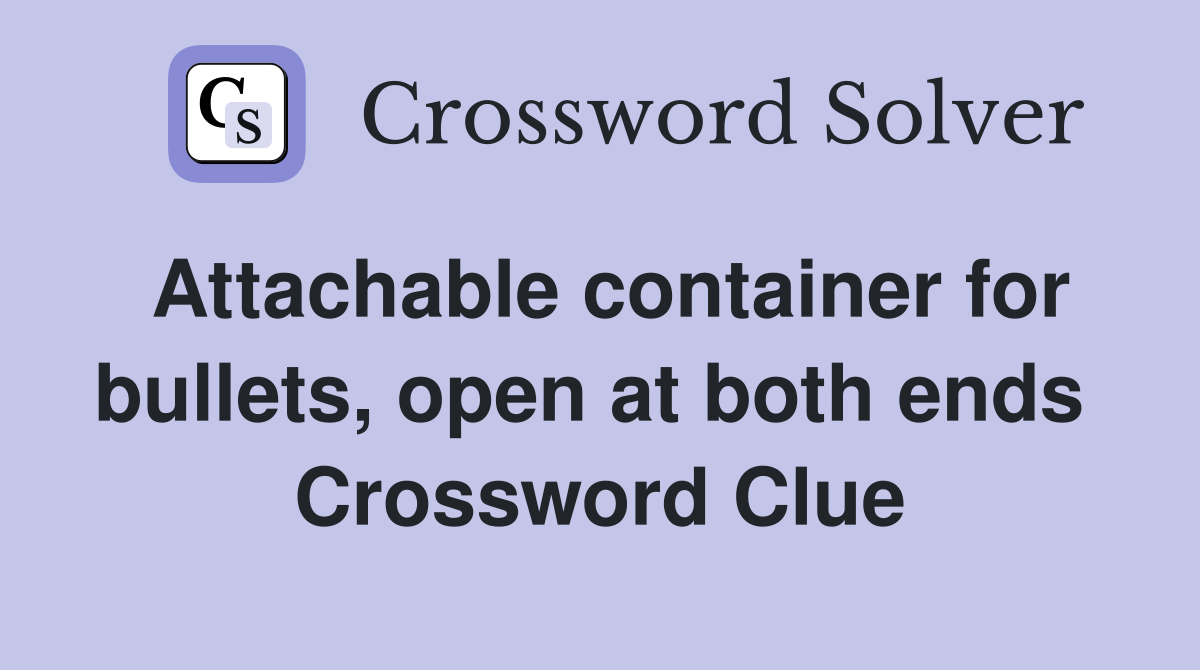 Attachable container for bullets, open at both ends  Crossword Clue