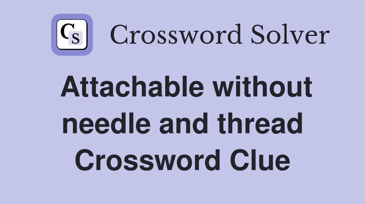 Attachable without needle and thread Crossword Clue