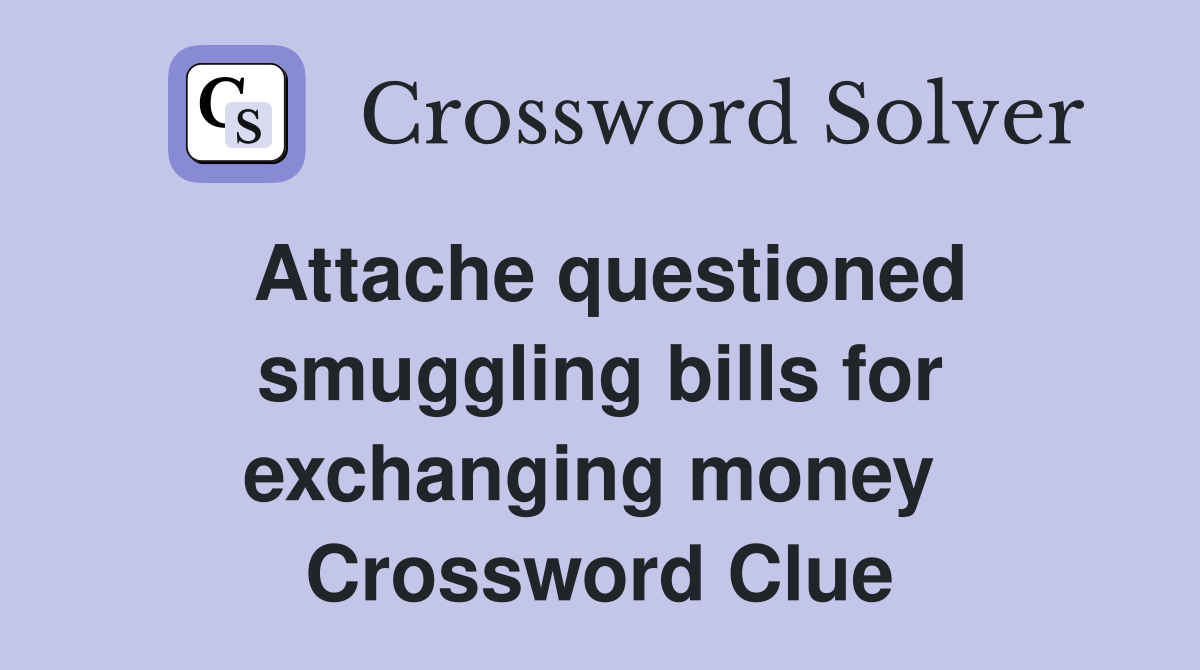Attache questioned smuggling bills for exchanging money  Crossword Clue