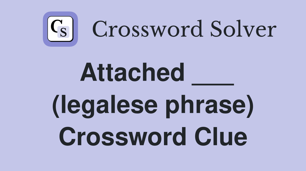 Attached ___ (legalese phrase) Crossword Clue