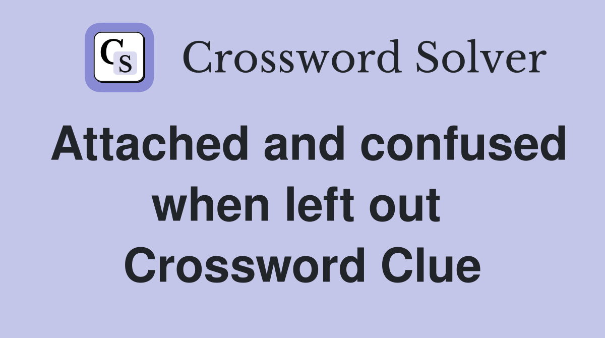 Attached and confused when left out  Crossword Clue