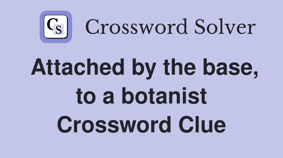 Attached by the base, to a botanist Crossword Clue