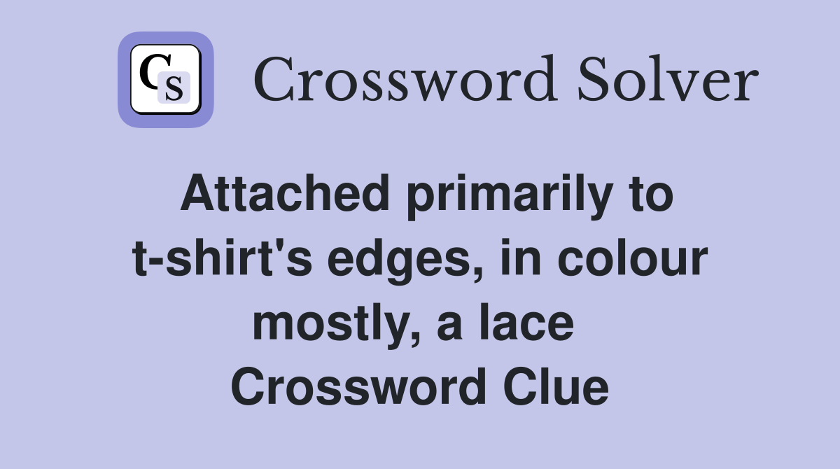 Attached primarily to t-shirt's edges, in colour mostly, a lace  Crossword Clue