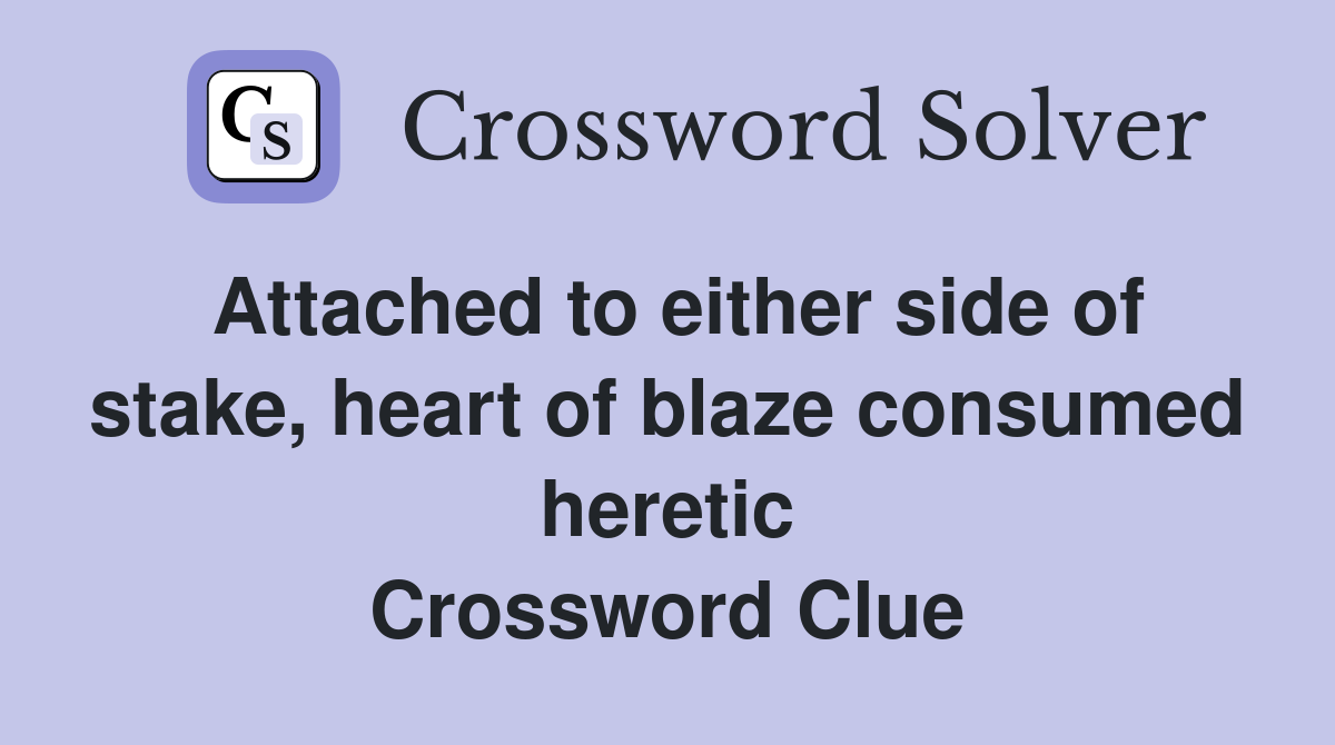 Attached to either side of stake, heart of blaze consumed heretic Crossword Clue