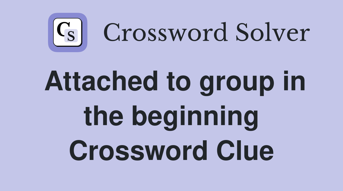 Attached to group in the beginning Crossword Clue