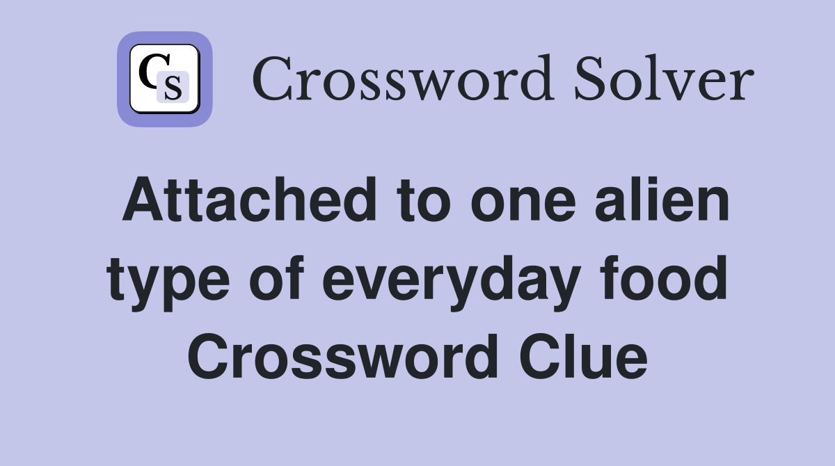 Attached to one alien type of everyday food Crossword Clue
