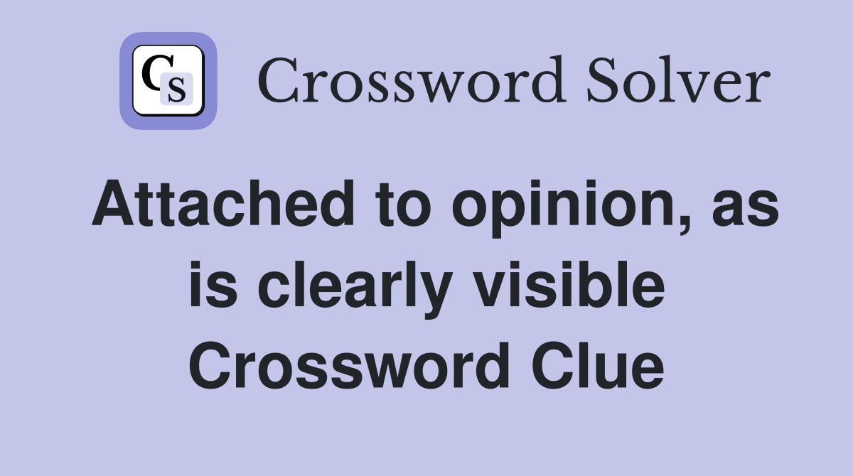 Attached to opinion, as is clearly visible Crossword Clue