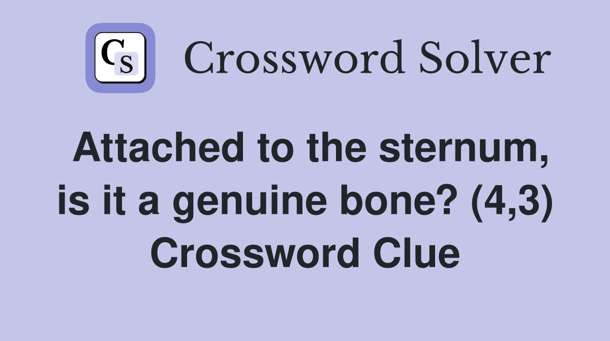 Attached to the sternum, is it a genuine bone? (4,3) Crossword Clue