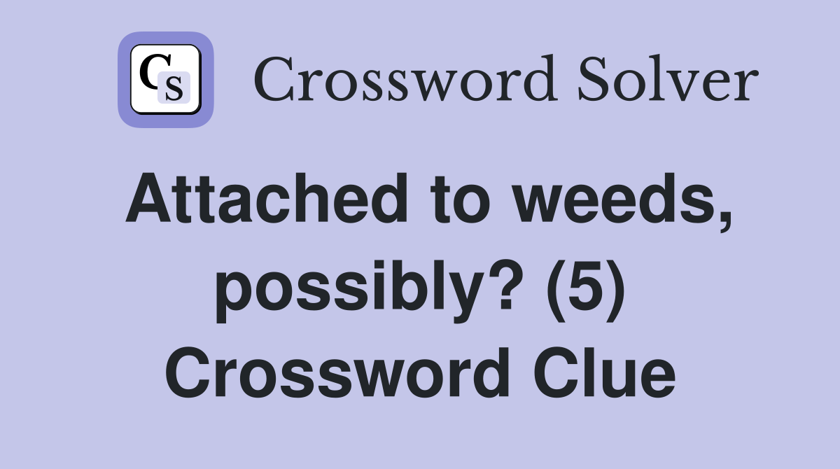 Attached to weeds, possibly? (5) Crossword Clue