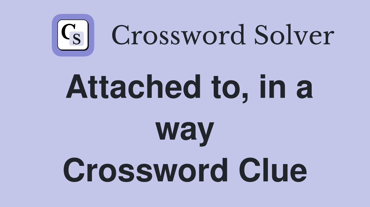 Attached to, in a way Crossword Clue