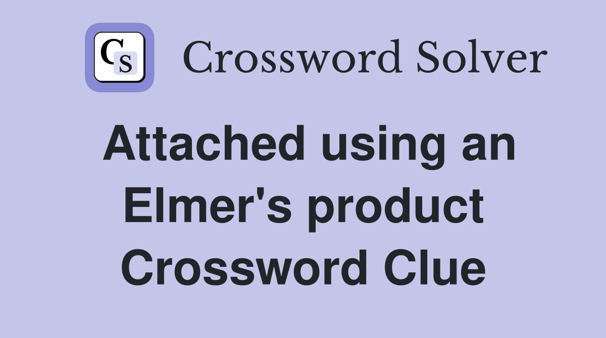 Attached using an Elmer's product Crossword Clue