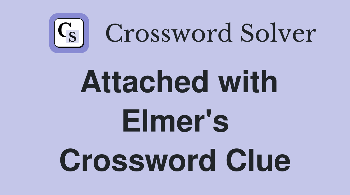Attached with Elmer's Crossword Clue