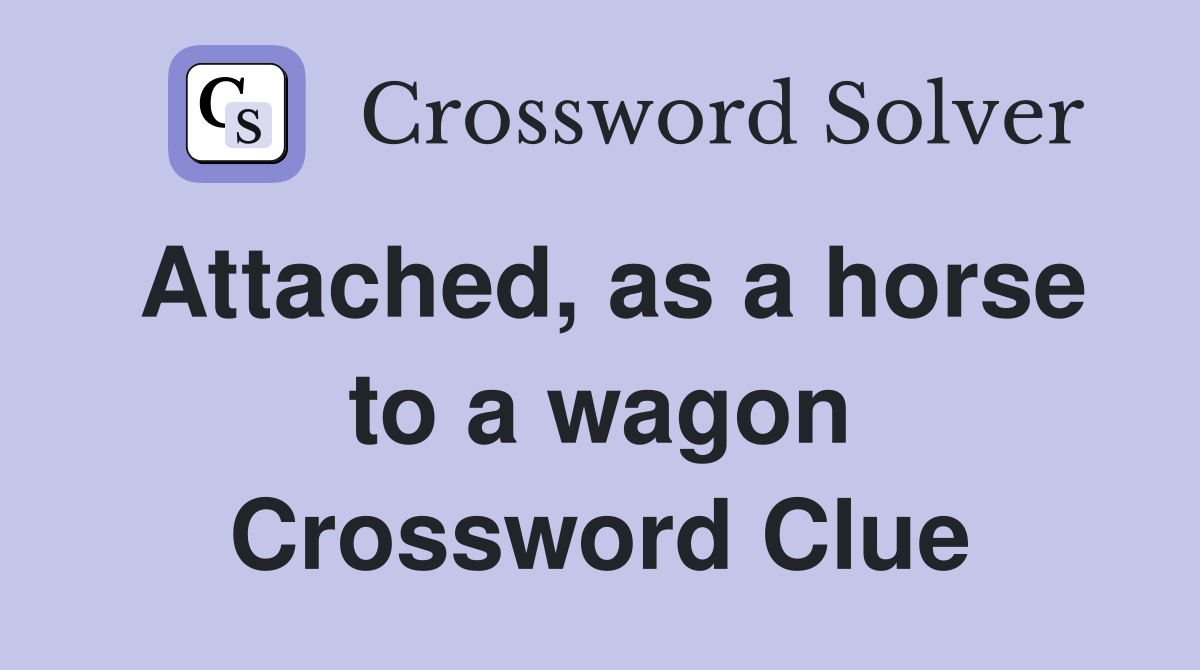 Attached, as a horse to a wagon Crossword Clue