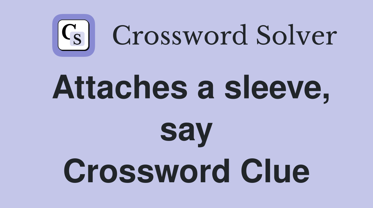 Attaches a sleeve, say Crossword Clue