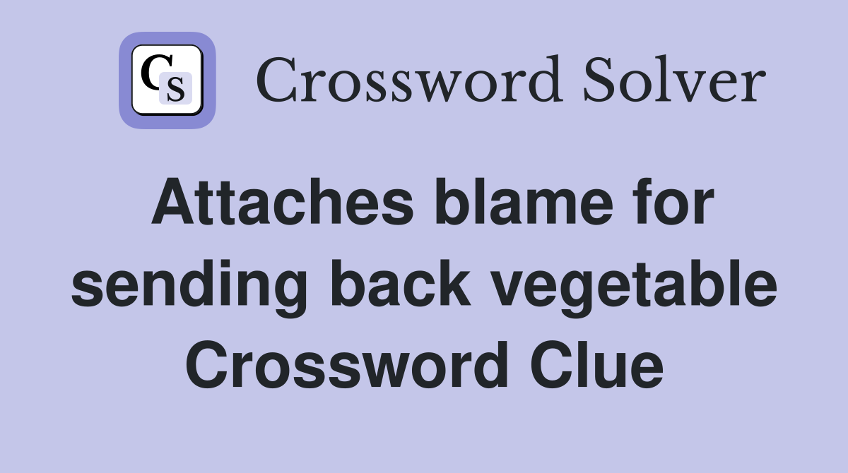 Attaches blame for sending back vegetable Crossword Clue