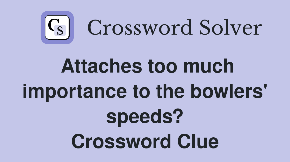Attaches too much importance to the bowlers' speeds? Crossword Clue